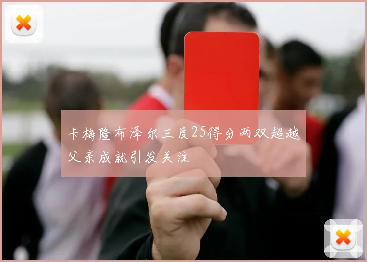 卡梅隆布泽尔三度25得分两双超越父亲成就引发关注