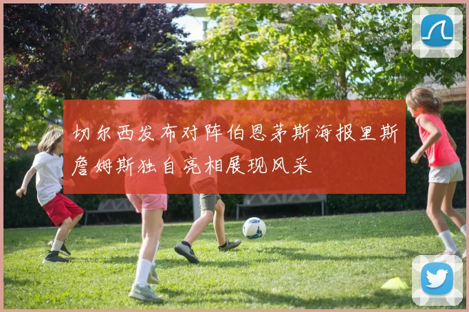 切尔西发布对阵伯恩茅斯海报里斯詹姆斯独自亮相展现风采
