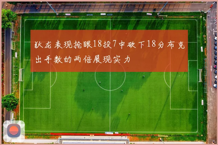 狄龙表现抢眼18投7中砍下18分布克出手数的两倍展现实力