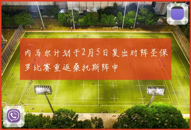 内马尔计划于2月5日复出对阵圣保罗比赛重返桑托斯阵中