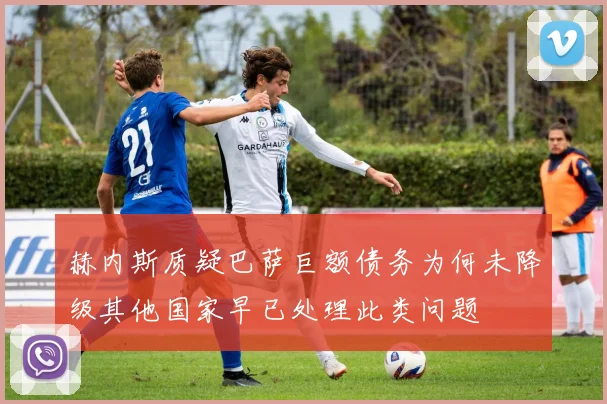 赫内斯质疑巴萨巨额债务为何未降级其他国家早已处理此类问题