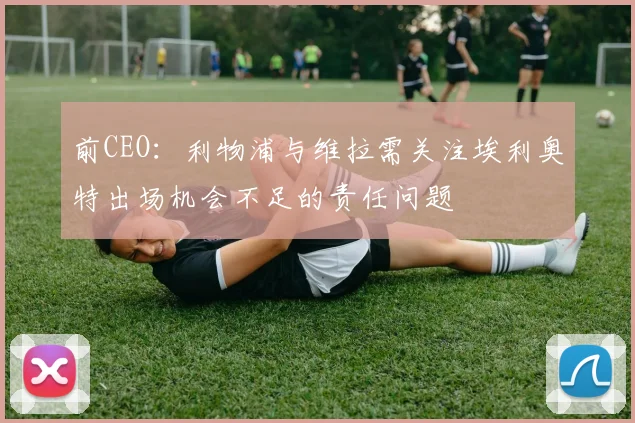 前CEO：利物浦与维拉需关注埃利奥特出场机会不足的责任问题