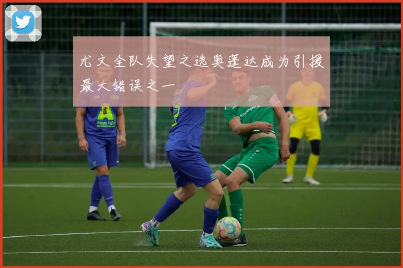尤文全队失望之选奥蓬达成为引援最大错误之一