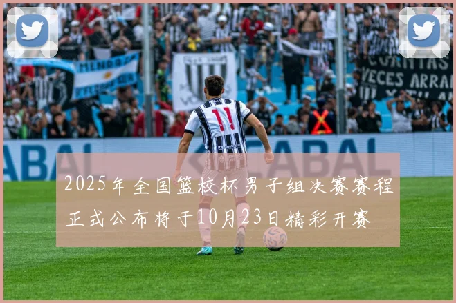 2025年全国篮校杯男子组决赛赛程正式公布将于10月23日精彩开赛