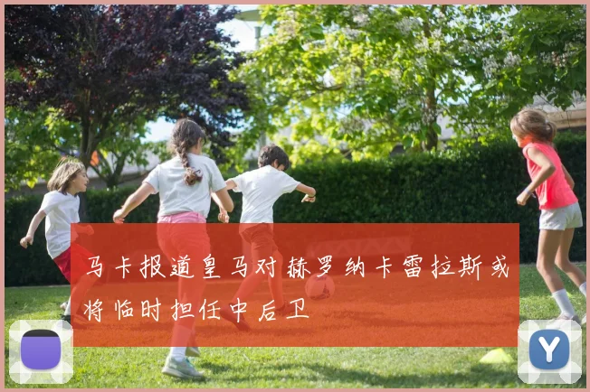 马卡报道皇马对赫罗纳卡雷拉斯或将临时担任中后卫