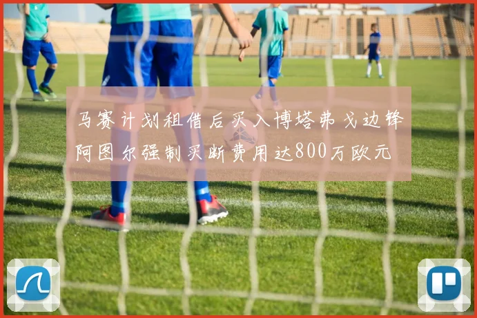 马赛计划租借后买入博塔弗戈边锋阿图尔强制买断费用达800万欧元