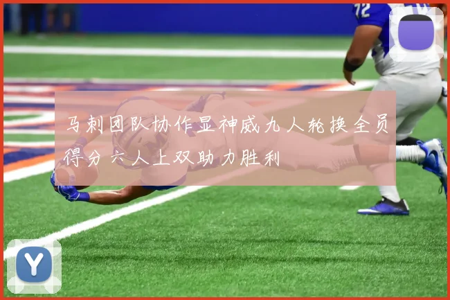 马刺团队协作显神威九人轮换全员得分六人上双助力胜利