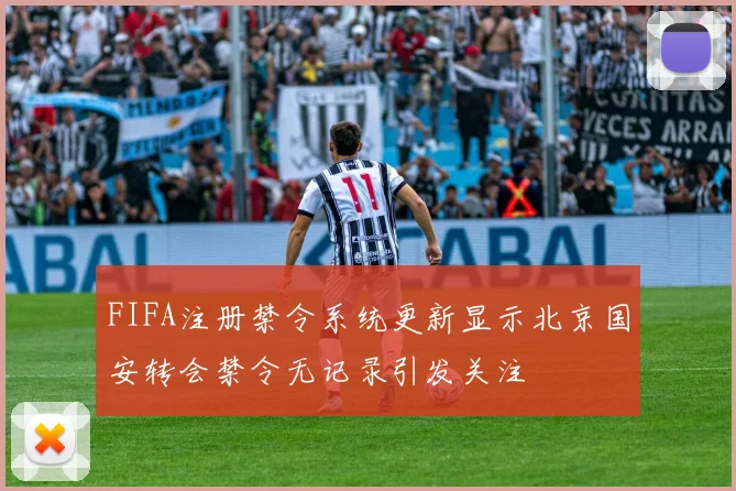 FIFA注册禁令系统更新显示北京国安转会禁令无记录引发关注