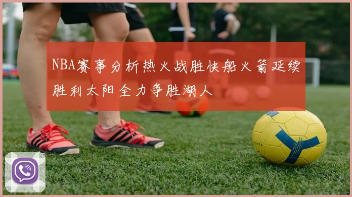 NBA赛事分析热火战胜快船火箭延续胜利太阳全力争胜湖人