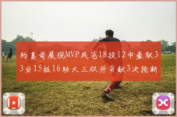 约基奇展现MVP风范18投12中豪取33分15板16助大三双并贡献3次抢断